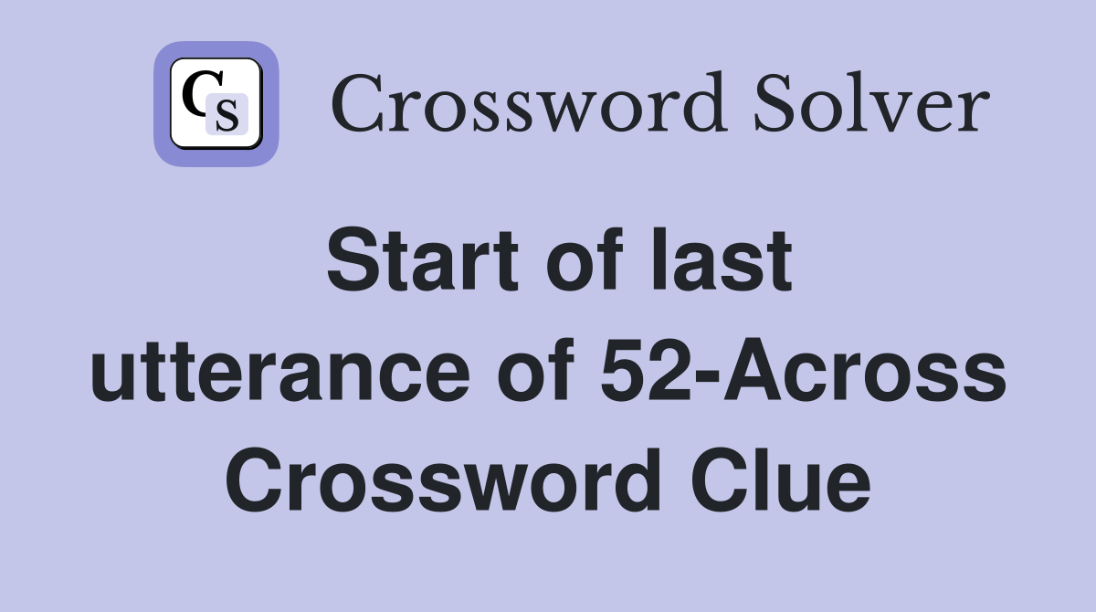 Start of last utterance of 52-Across Crossword Clue
