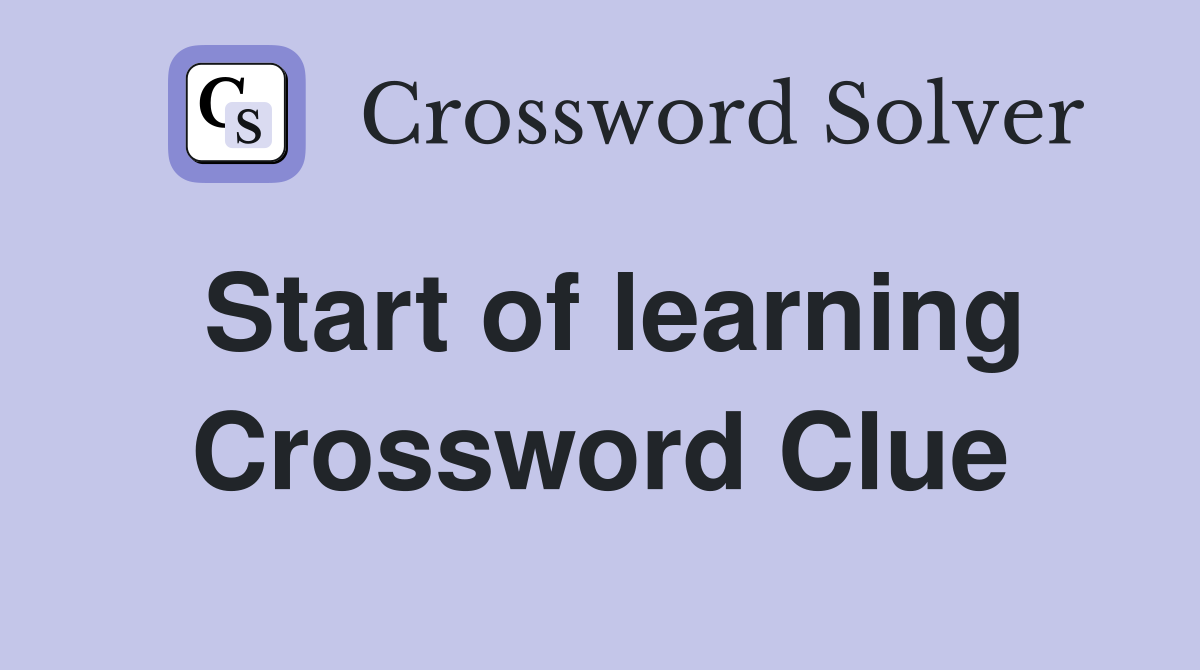 Start of learning Crossword Clue