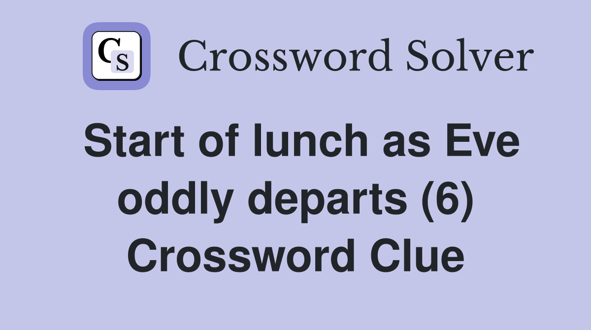 Start of lunch as Eve oddly departs (6) Crossword Clue