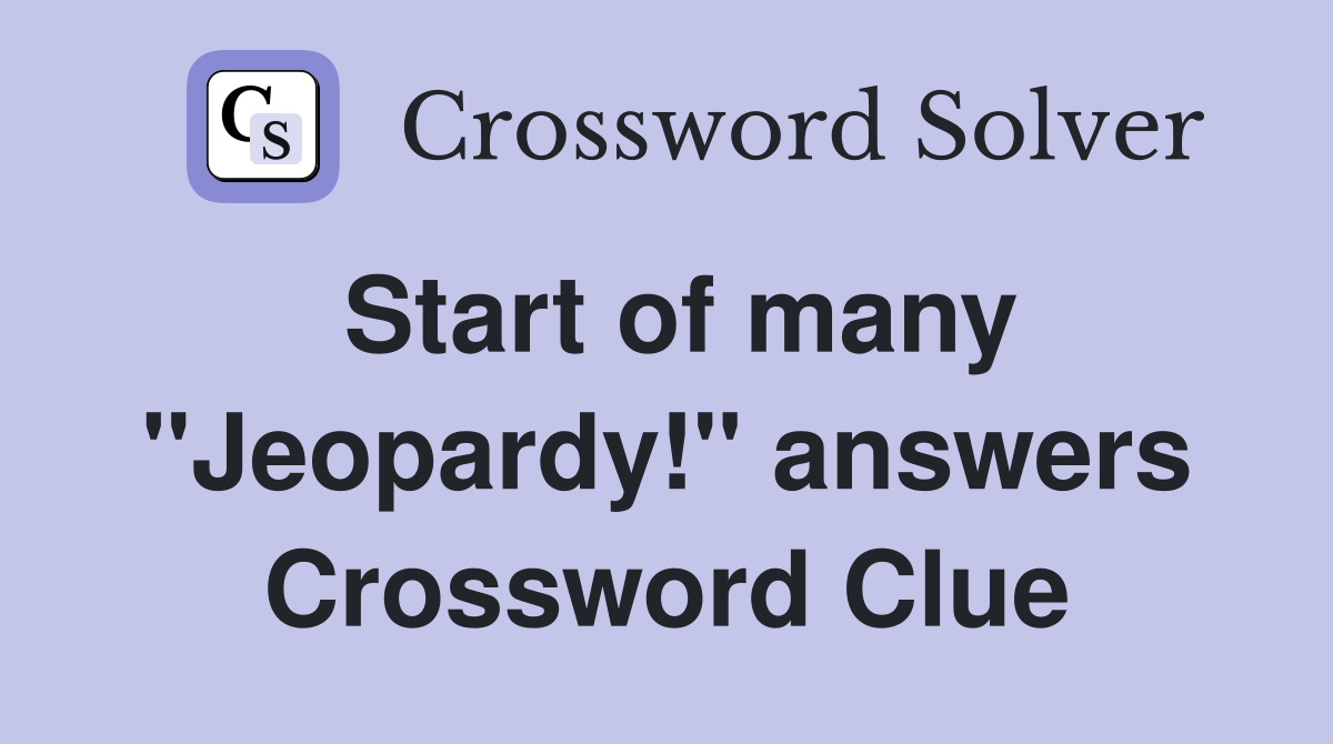 Start of many "Jeopardy!" answers Crossword Clue
