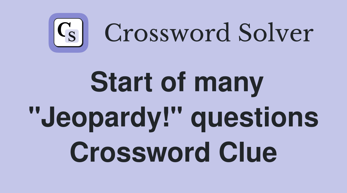 Start of many "Jeopardy!" questions Crossword Clue