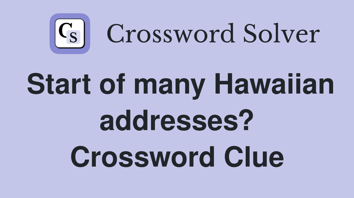 Start of many Hawaiian addresses? Crossword Clue