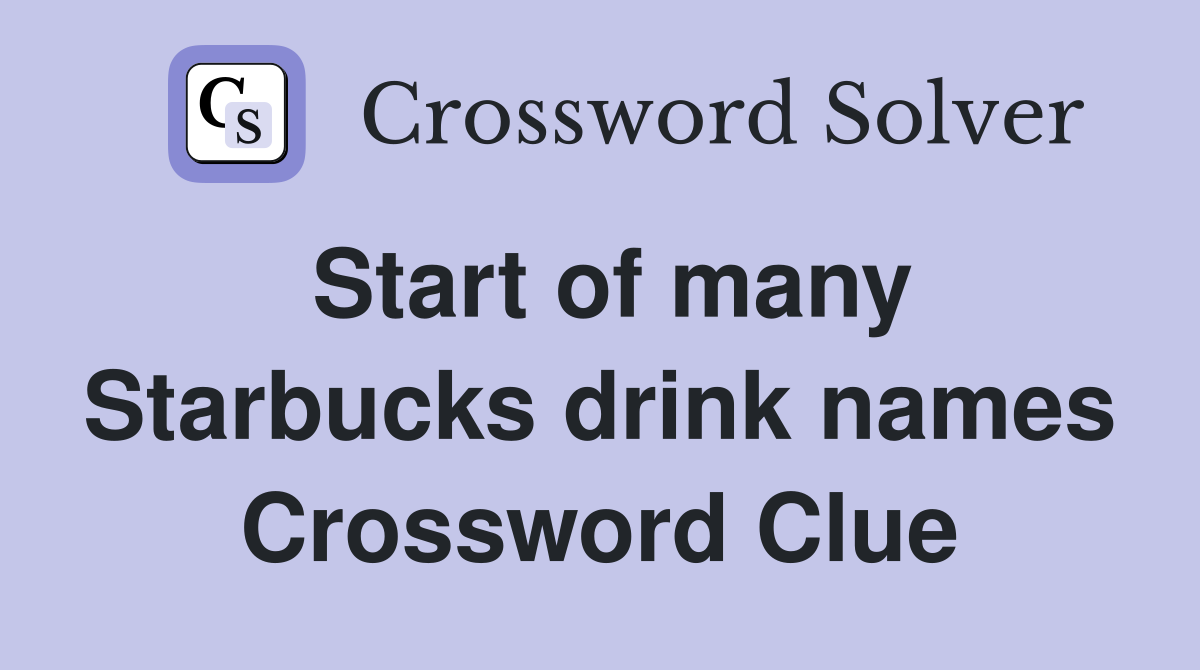 Start of many Starbucks drink names Crossword Clue