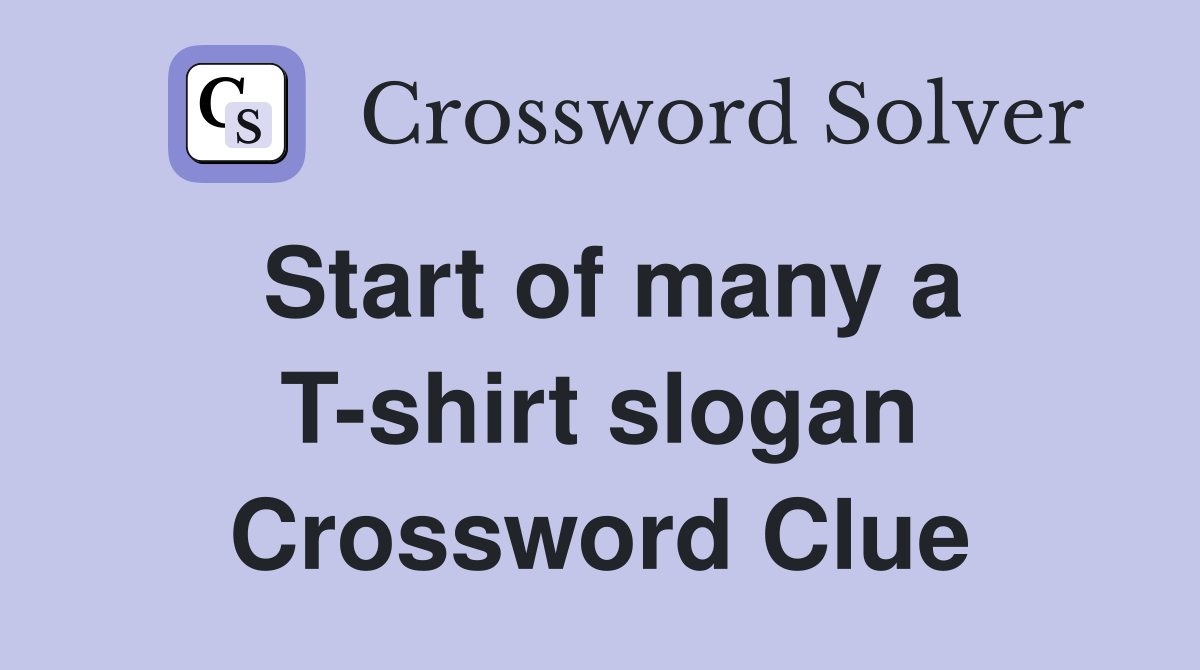 Start of many a T-shirt slogan Crossword Clue