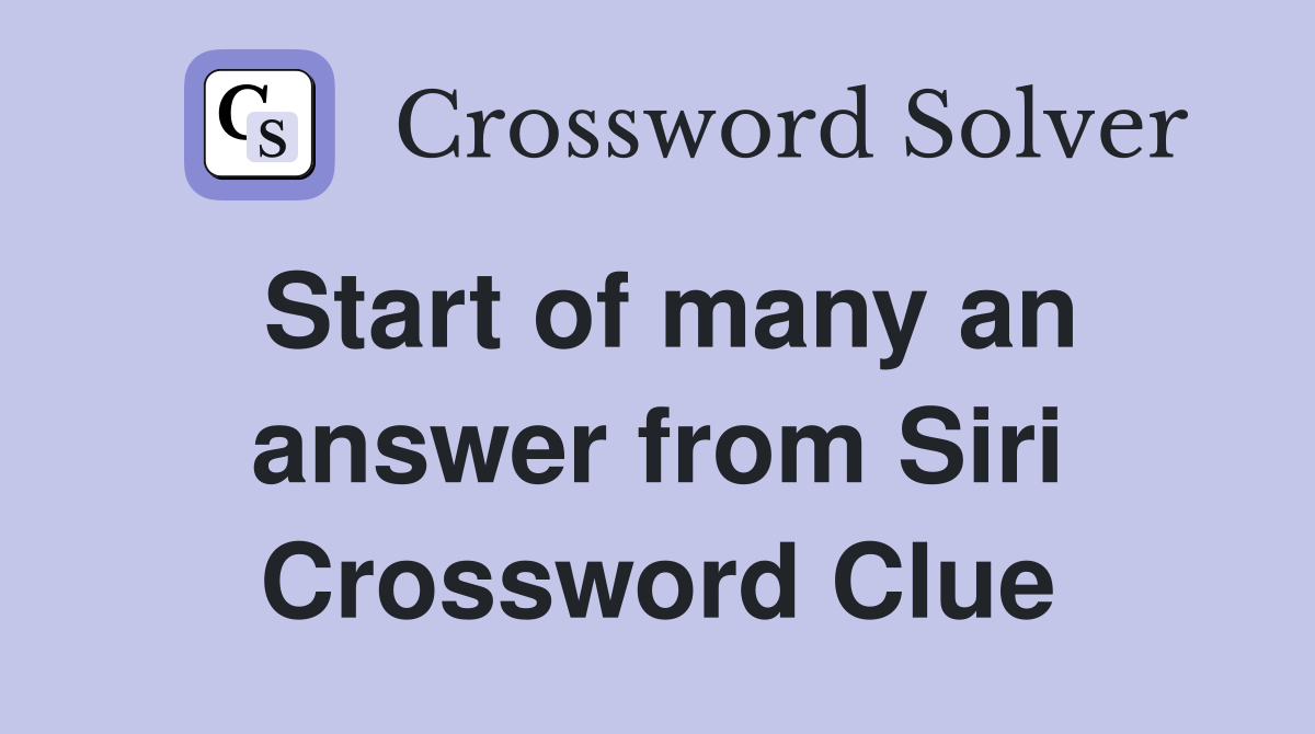 Start of many an answer from Siri Crossword Clue