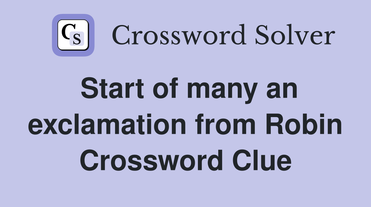 Start of many an exclamation from Robin Crossword Clue