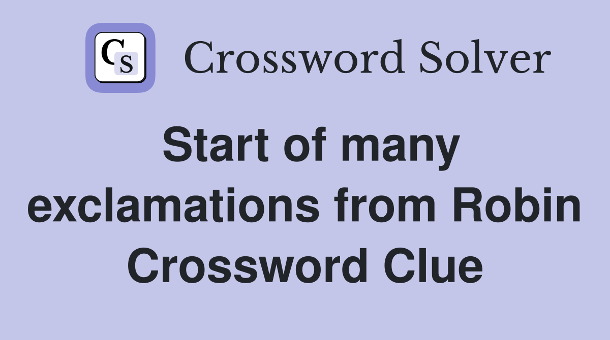 Start of many exclamations from Robin Crossword Clue