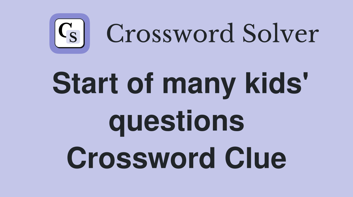 Start of many kids' questions Crossword Clue