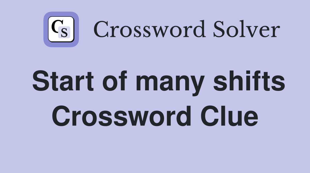 Start of many shifts Crossword Clue