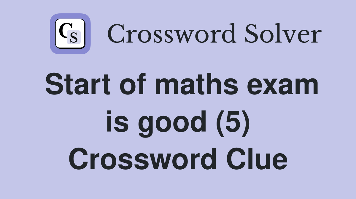Start of maths exam is good (5) Crossword Clue