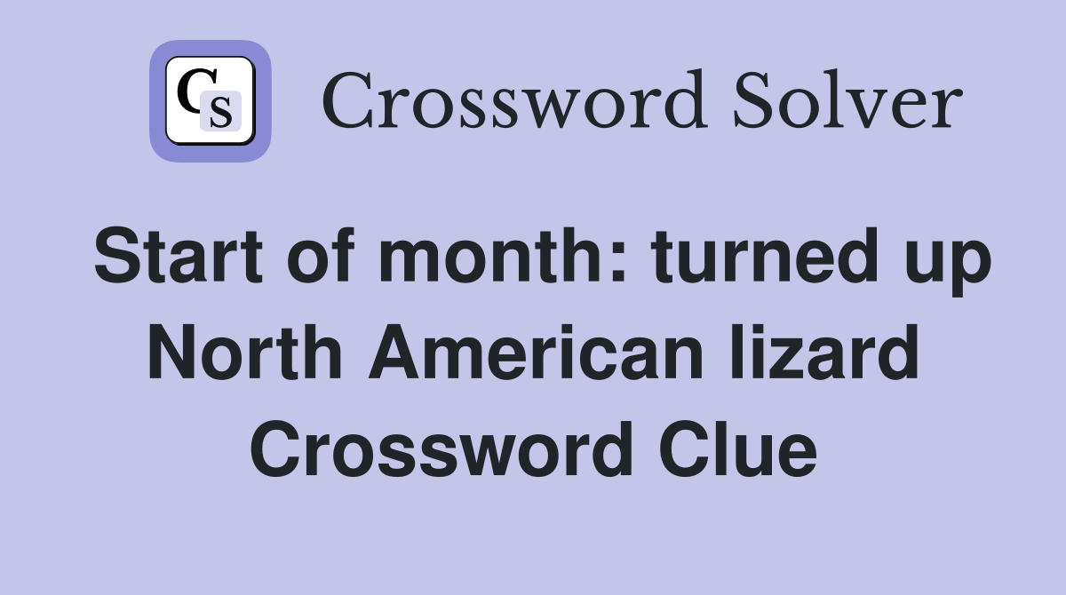 Start of month: turned up North American lizard Crossword Clue