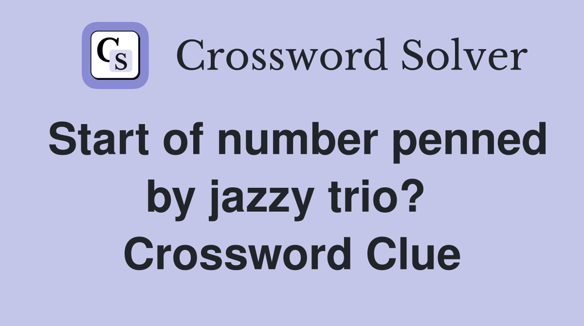 Start of number penned by jazzy trio?  Crossword Clue