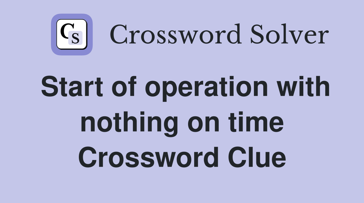 Start of operation with nothing on time Crossword Clue