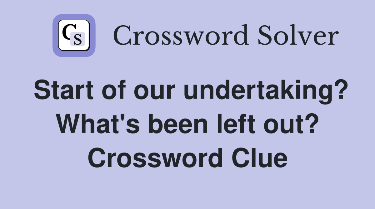 Start of our undertaking? What's been left out? Crossword Clue