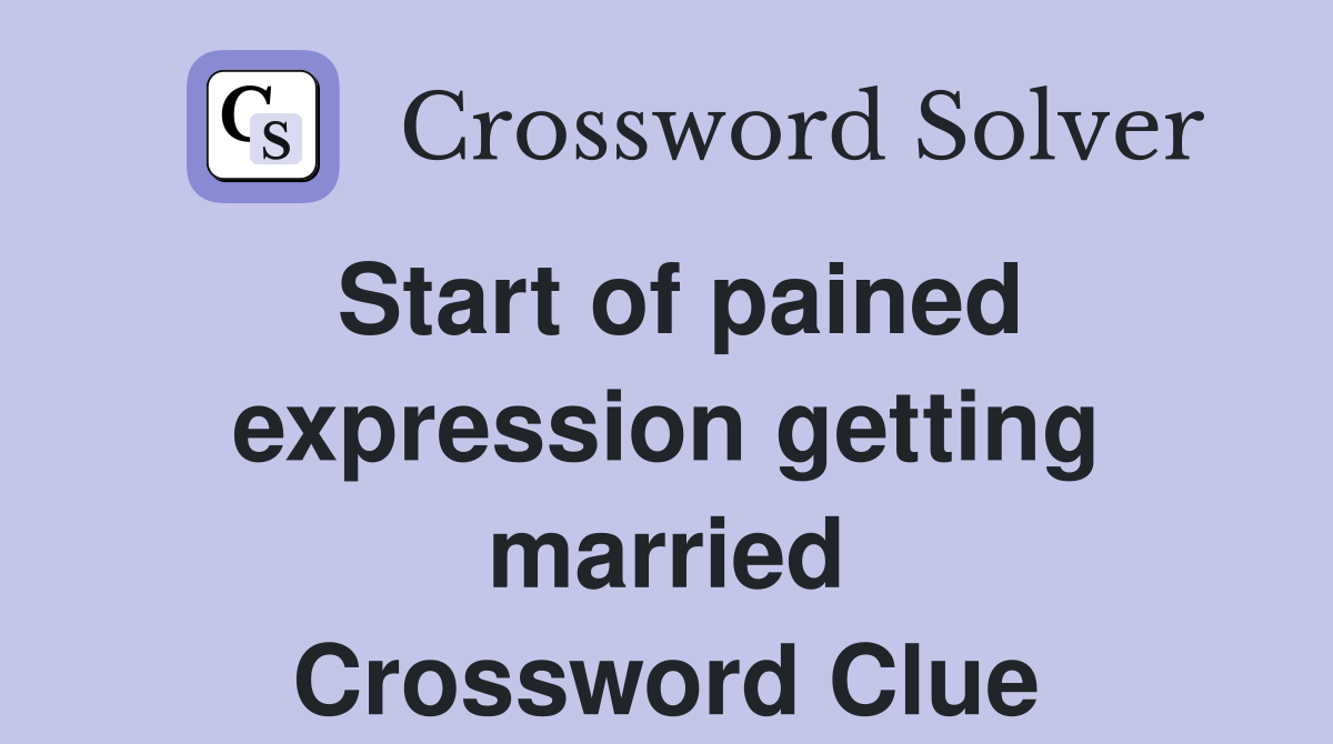 Start of pained expression getting married Crossword Clue