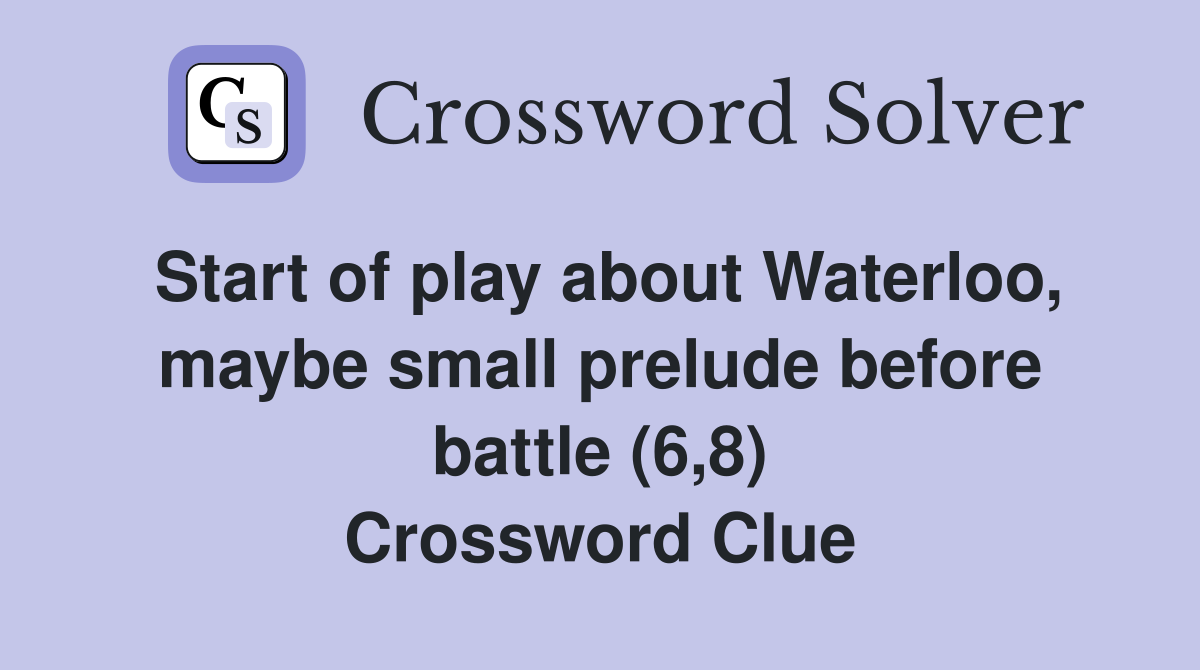 Start of play about Waterloo, maybe small prelude before battle (6,8) Crossword Clue