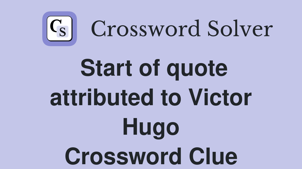 Start of quote attributed to Victor Hugo Crossword Clue