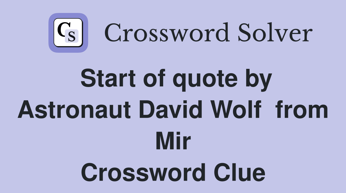 Start of quote by Astronaut David Wolf  from Mir Crossword Clue