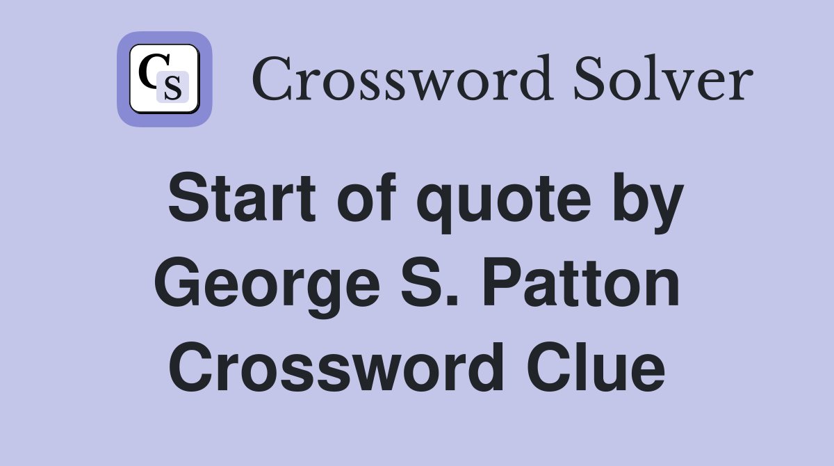 Start of quote by George S. Patton Crossword Clue