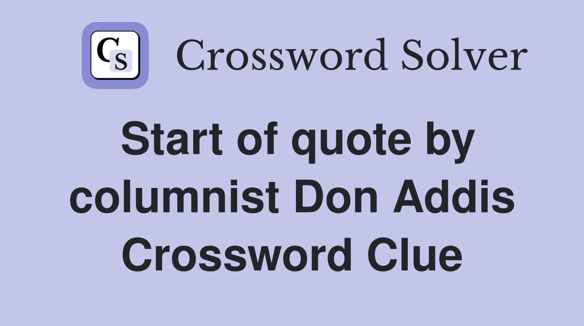 Start of quote by columnist Don Addis Crossword Clue