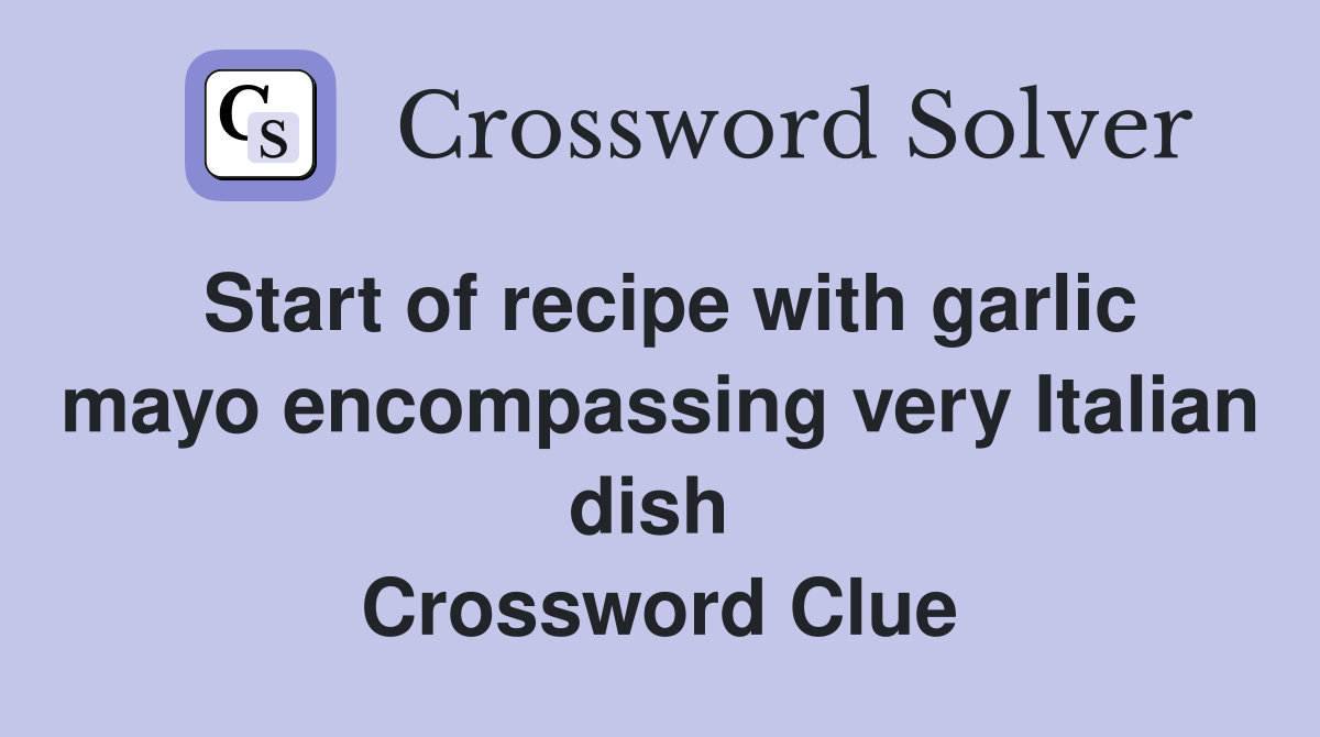 Start of recipe with garlic mayo encompassing very Italian dish  Crossword Clue