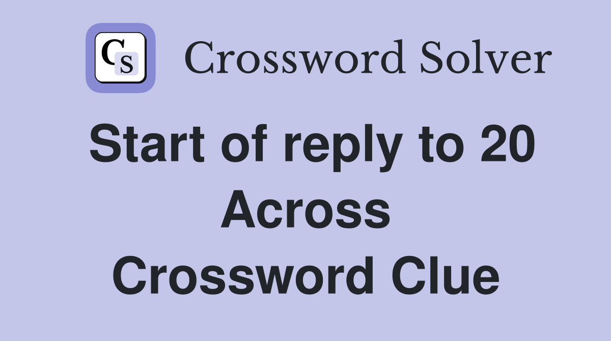 Start of reply to 20 Across Crossword Clue