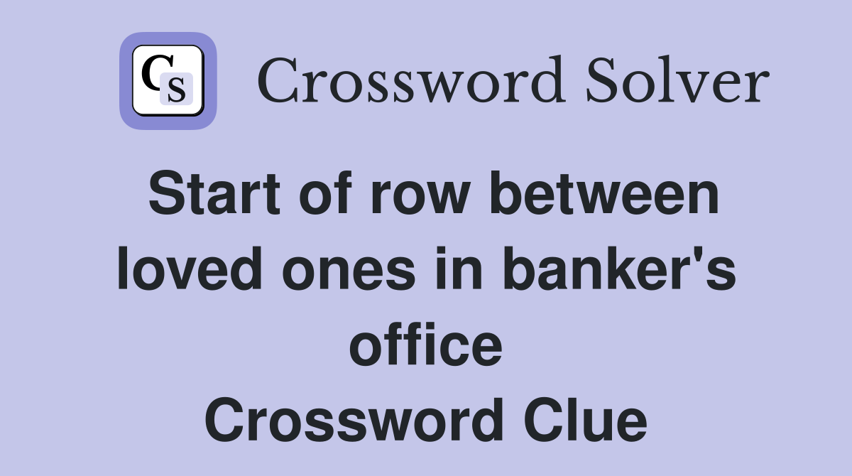 Start of row between loved ones in banker's office Crossword Clue