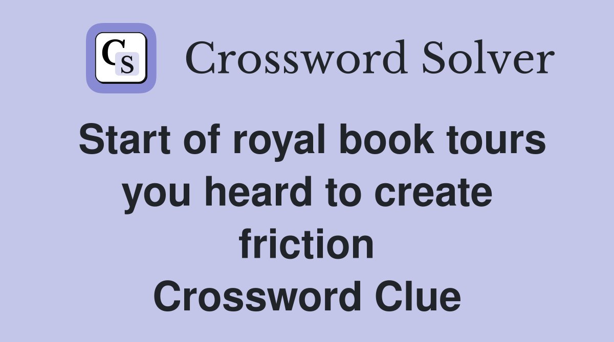 Start of royal book tours you heard to create friction Crossword Clue