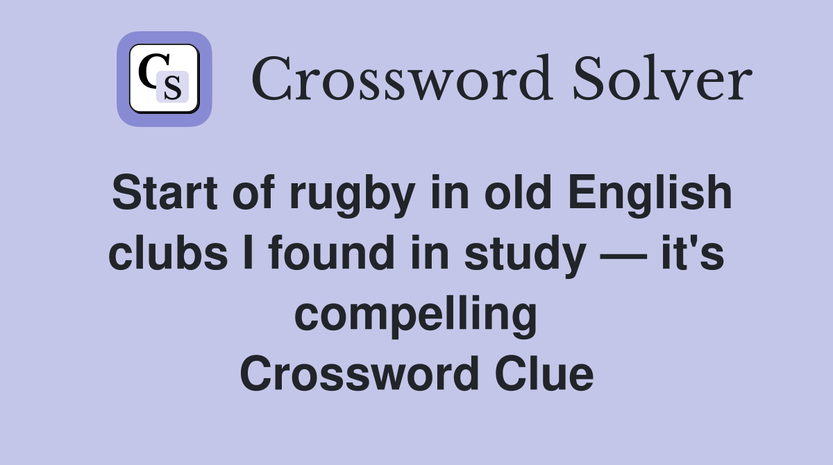 Start of rugby in old English clubs I found in study — it's compelling Crossword Clue