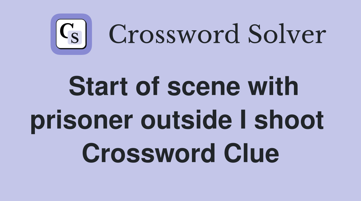 Start of scene with prisoner outside I shoot  Crossword Clue