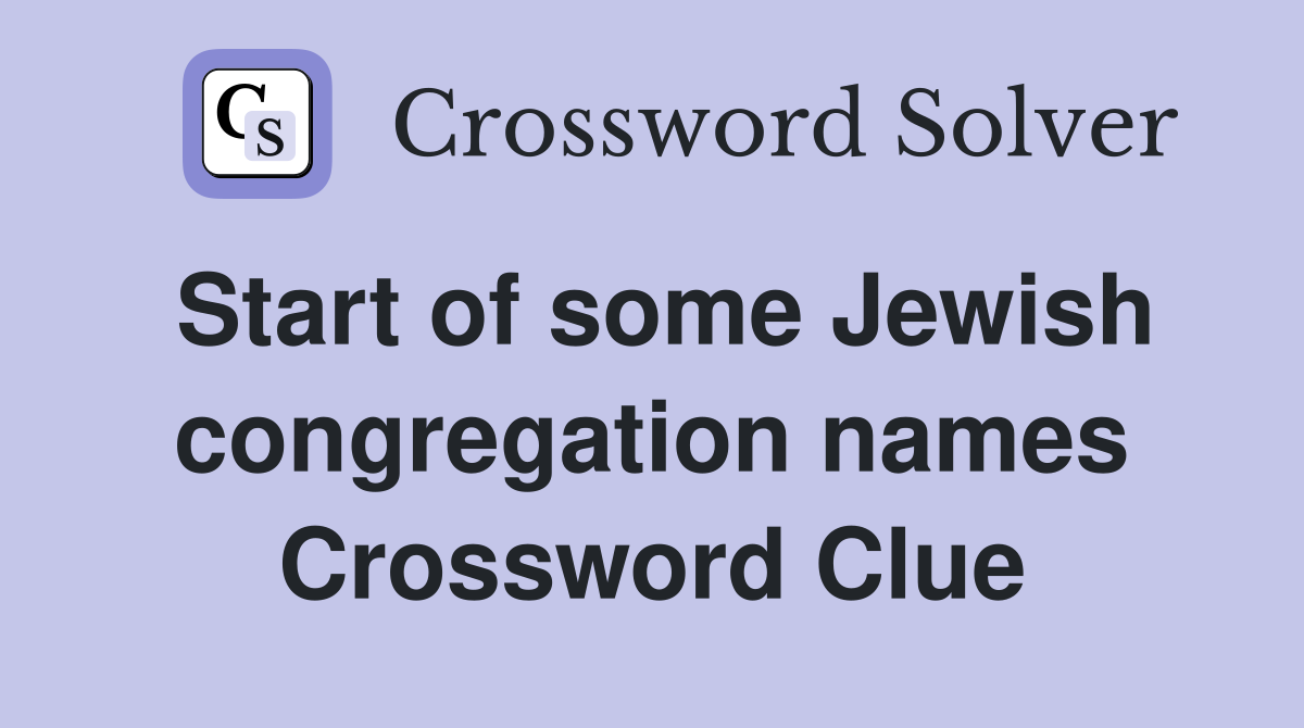 Start of some Jewish congregation names Crossword Clue