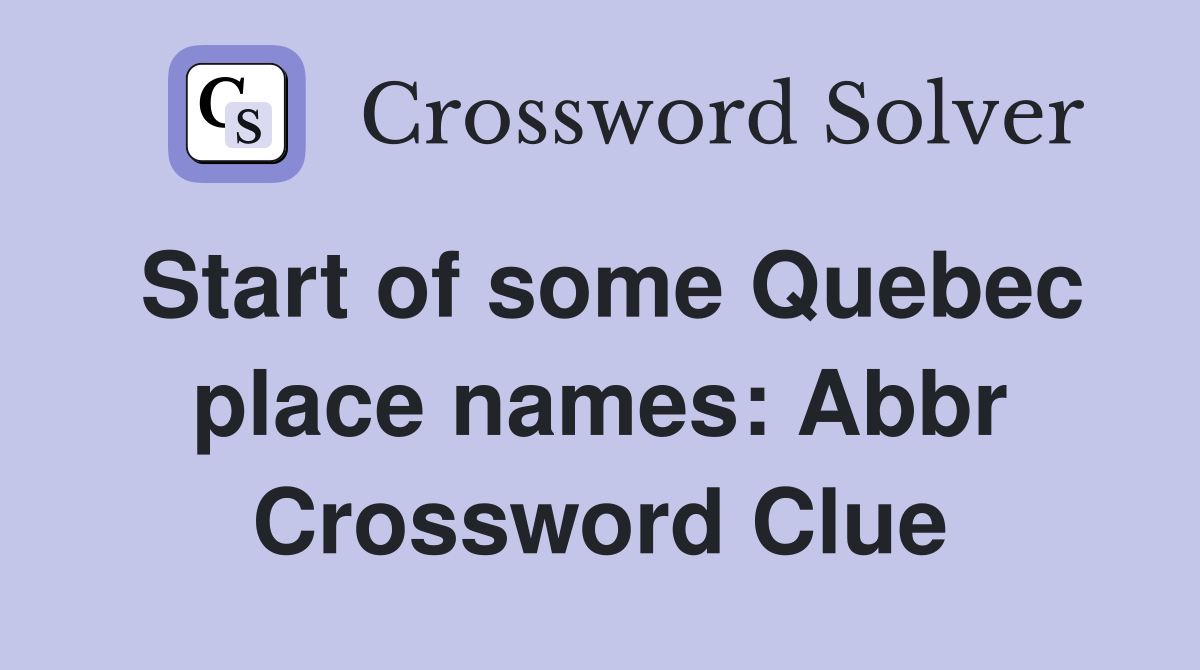 Start of some Quebec place names: Abbr Crossword Clue