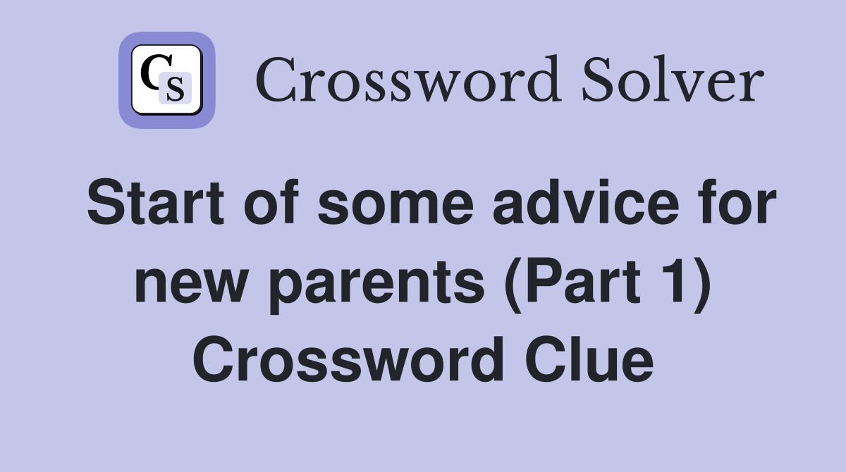 Start of some advice for new parents (Part 1) Crossword Clue