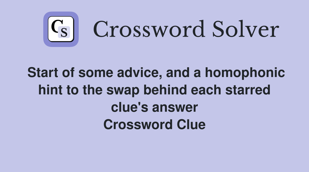 Start of some advice, and a homophonic hint to the swap behind each starred clue's answer Crossword Clue