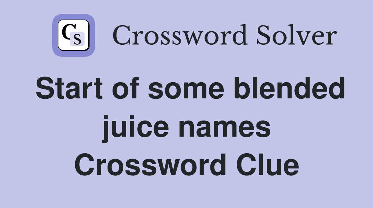 Start of some blended juice names Crossword Clue