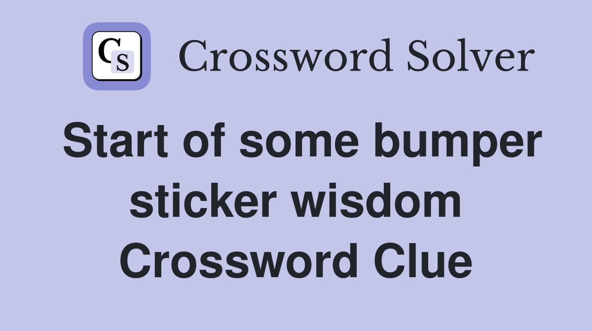 Start of some bumper sticker wisdom Crossword Clue
