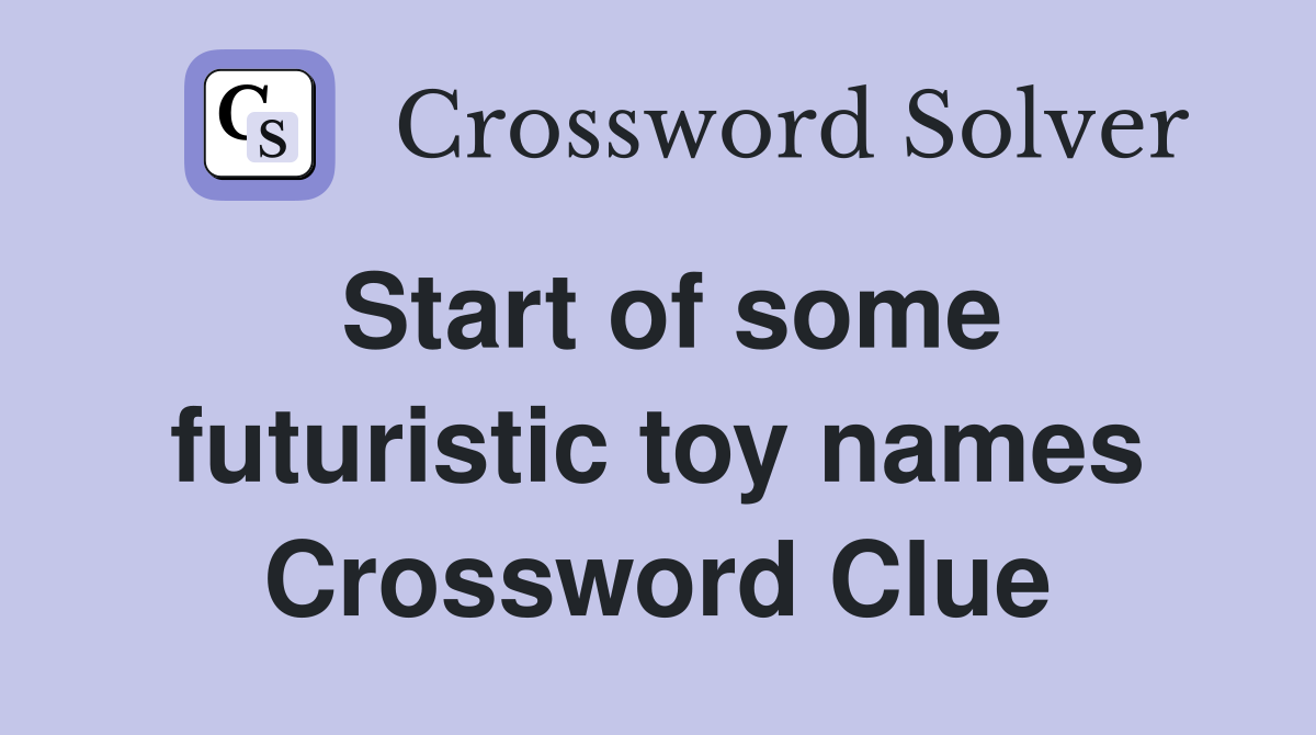 Start of some futuristic toy names Crossword Clue