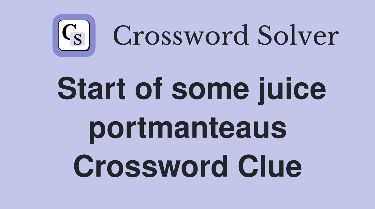 Start of some juice portmanteaus Crossword Clue