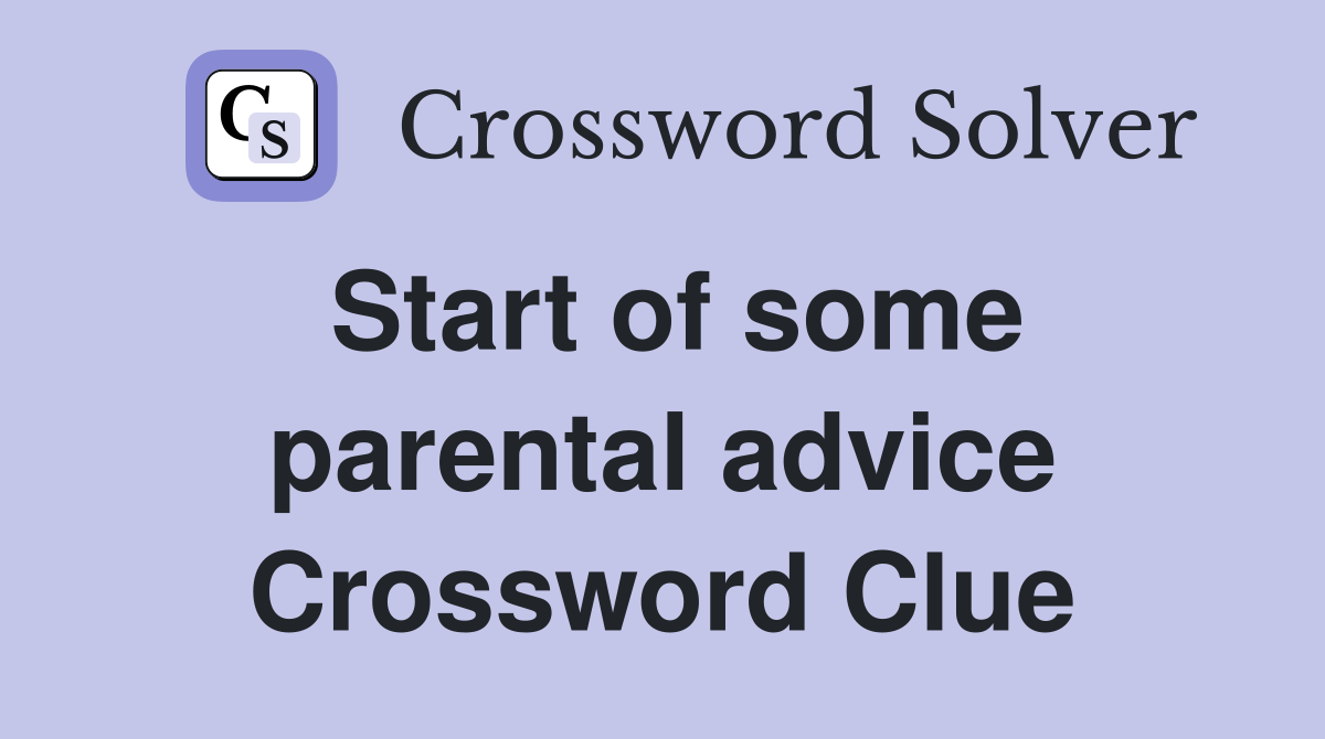 Start of some parental advice Crossword Clue