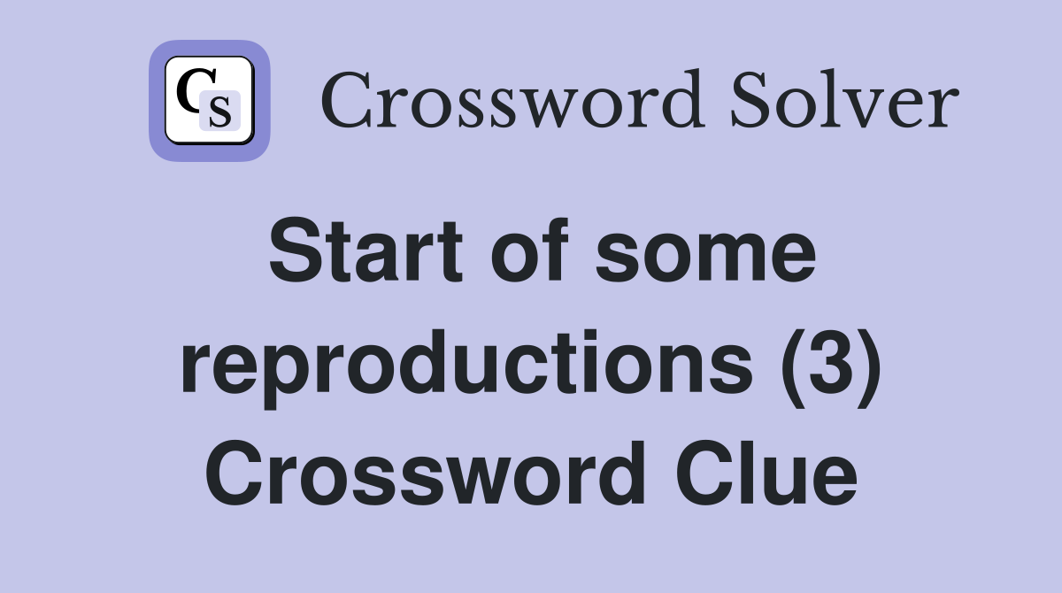 Start of some reproductions (3) Crossword Clue