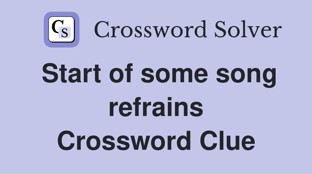 Start of some song refrains Crossword Clue