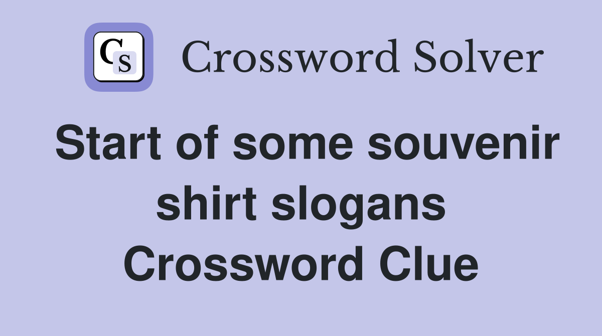 Start of some souvenir shirt slogans Crossword Clue