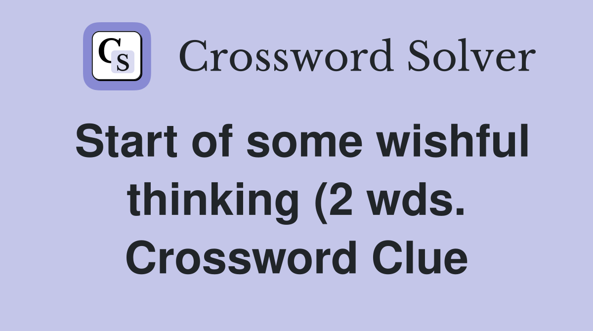 Start of some wishful thinking (2 wds ) Crossword Clue Answers Start of some wishful thinking (2 wds ) Crossword Clue Answers