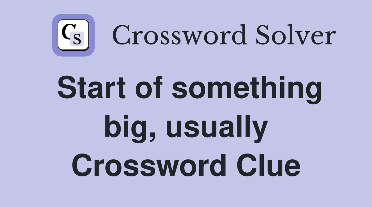 Start of something big, usually Crossword Clue