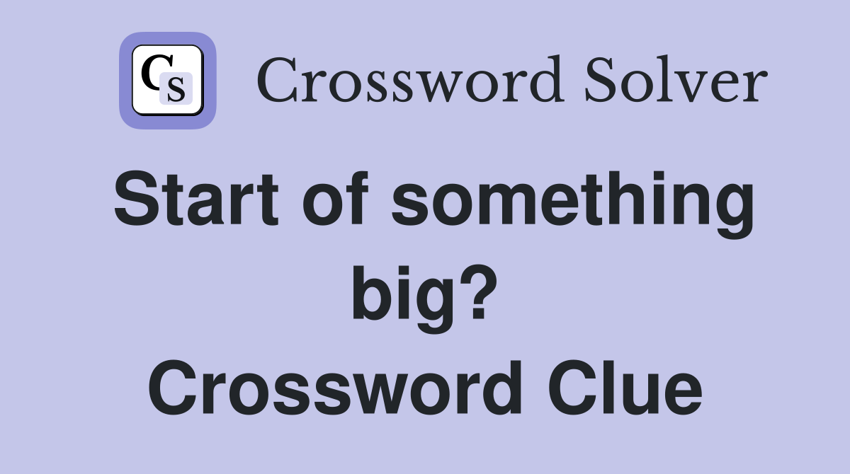 Start of something big? Crossword Clue