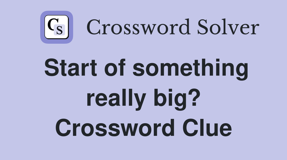 Start of something really big? Crossword Clue