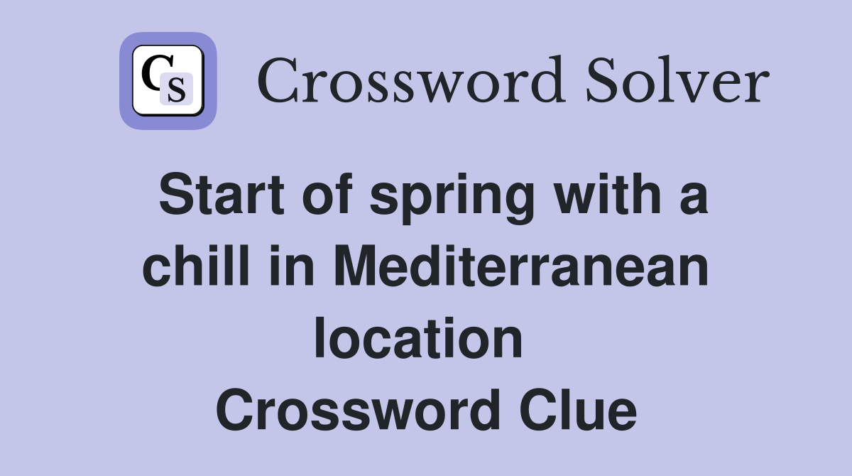 Start of spring with a chill in Mediterranean location  Crossword Clue