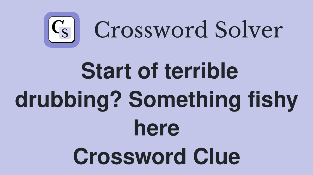 Start of terrible drubbing? Something fishy here Crossword Clue