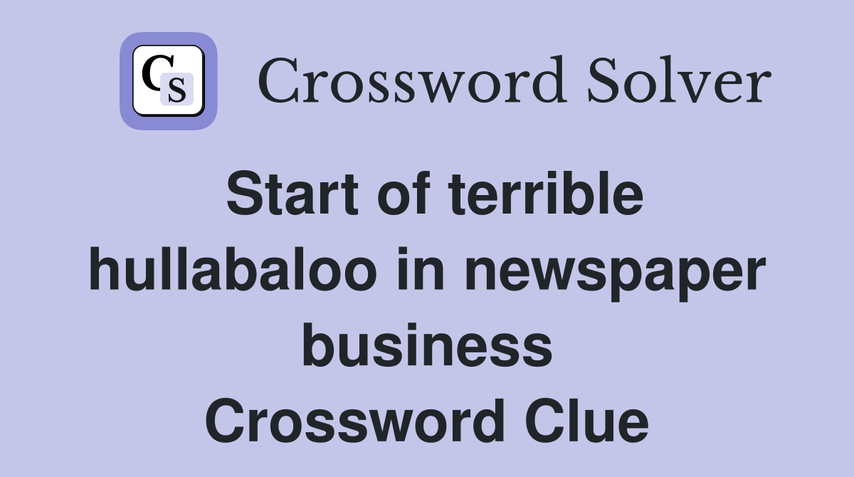 Start of terrible hullabaloo in newspaper business Crossword Clue