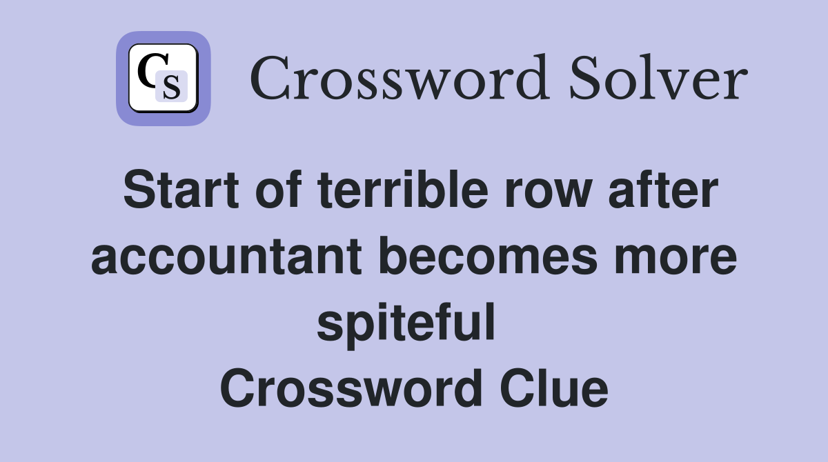 Start of terrible row after accountant becomes more spiteful  Crossword Clue